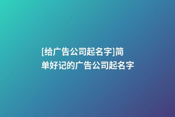 [给广告公司起名字]简单好记的广告公司起名字-第1张-公司起名-玄机派